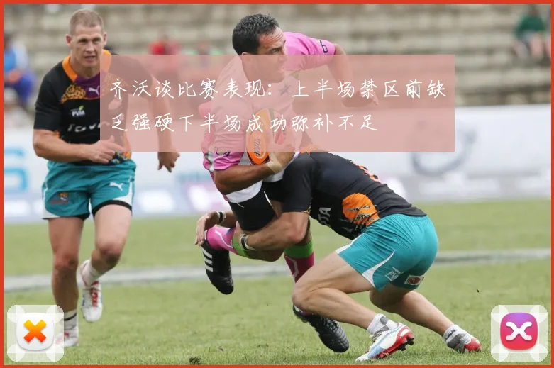 齐沃谈比赛表现：上半场禁区前缺乏强硬下半场成功弥补不足