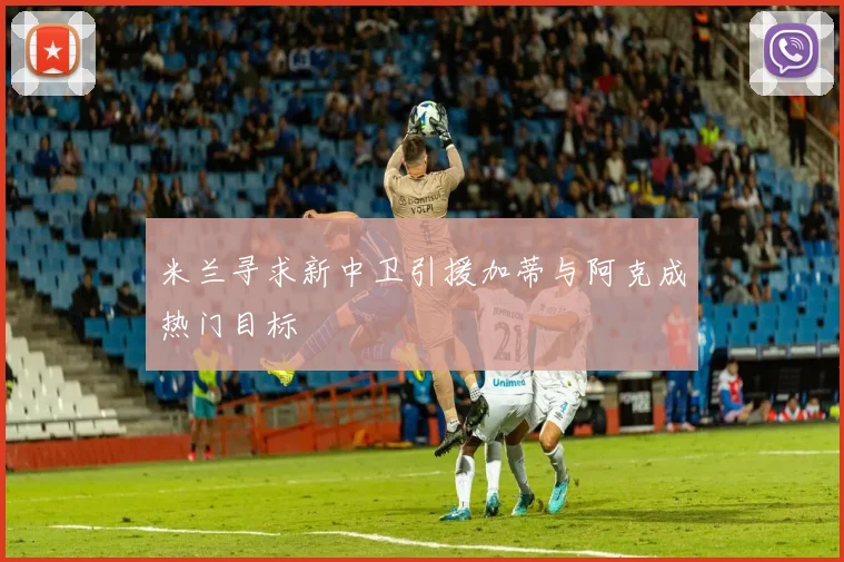 米兰寻求新中卫引援加蒂与阿克成热门目标