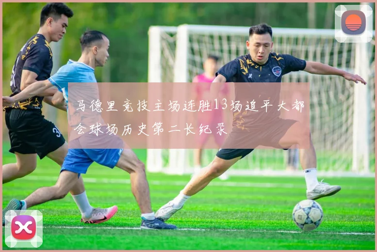 马德里竞技主场连胜13场追平大都会球场历史第二长纪录