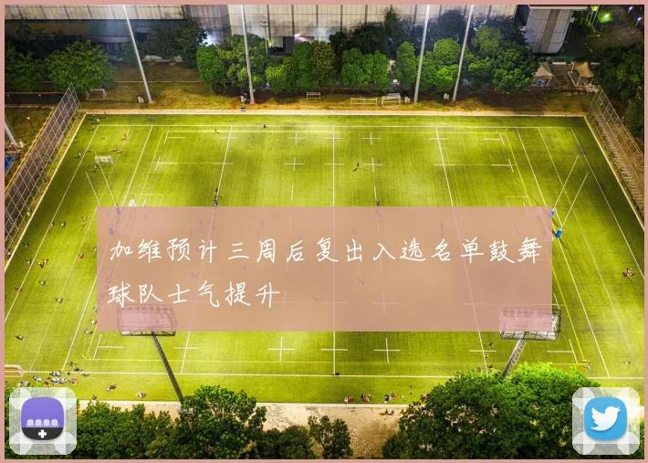 加维预计三周后复出入选名单鼓舞球队士气提升