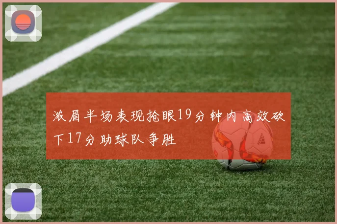 浓眉半场表现抢眼19分钟内高效砍下17分助球队争胜