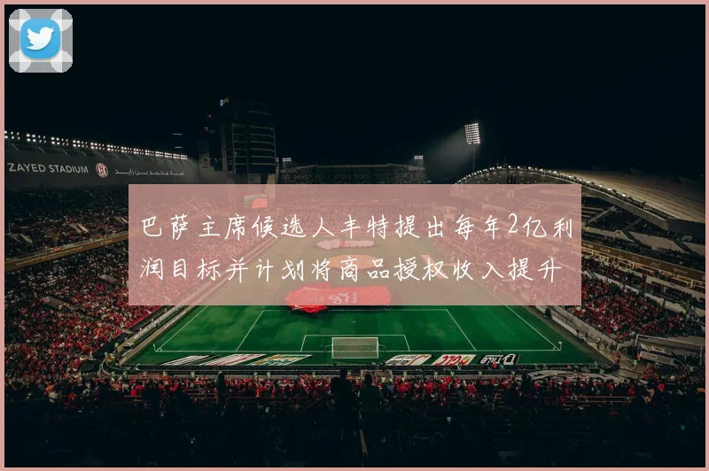 巴萨主席候选人丰特提出每年2亿利润目标并计划将商品授权收入提升至4亿