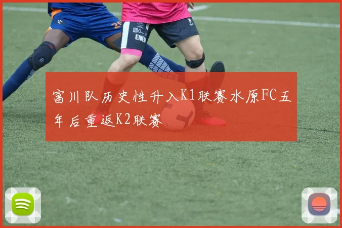 富川队历史性升入K1联赛水原FC五年后重返K2联赛