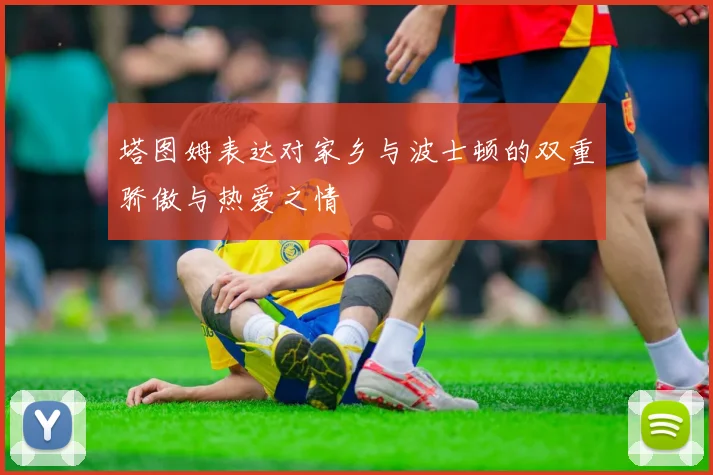 塔图姆表达对家乡与波士顿的双重骄傲与热爱之情
