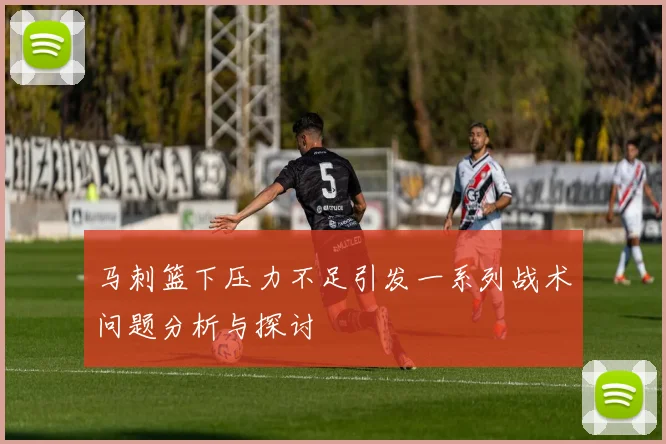 马刺篮下压力不足引发一系列战术问题分析与探讨
