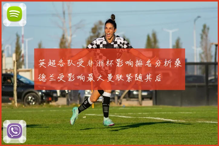 英超各队受非洲杯影响排名分析桑德兰受影响最大曼联紧随其后