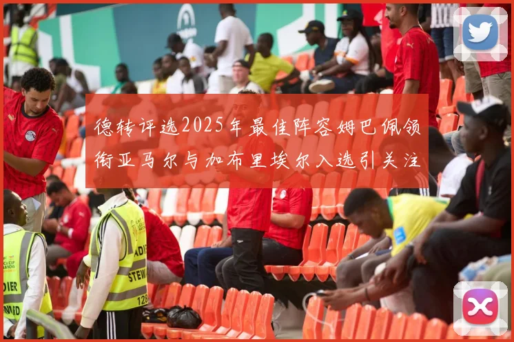 德转评选2025年最佳阵容姆巴佩领衔亚马尔与加布里埃尔入选引关注