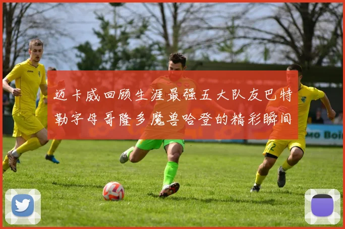 迈卡威回顾生涯最强五大队友巴特勒字母哥隆多魔兽哈登的精彩瞬间